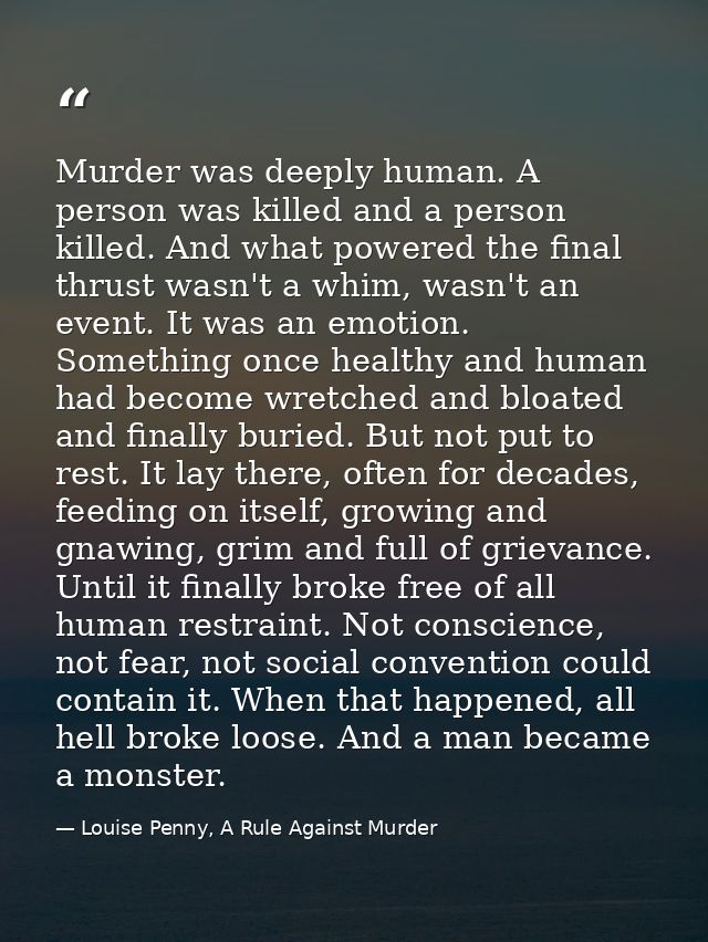Murder was deeply human. A person was killed and a person killed. And what powered the final thrust wasn't a whim, wasn' — Louise Penny, A Rule Against Murder