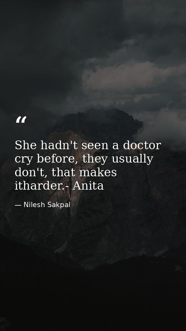 She hadn't seen a doctor cry before, they usually don't, that makes itharder.- Anita — Nilesh Sakpal