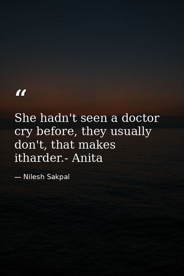 She hadn't seen a doctor cry before, they usually don't, that makes itharder.- Anita — Nilesh Sakpal