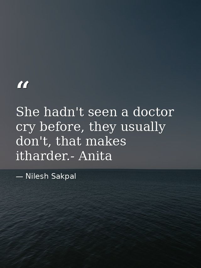She hadn't seen a doctor cry before, they usually don't, that makes itharder.- Anita — Nilesh Sakpal