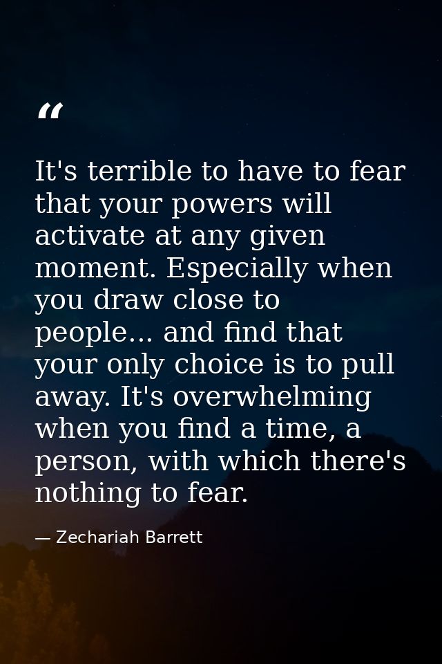 It's terrible to have to fear that your powers will activate at any given moment. Especially when you draw close to peop — Zechariah Barrett