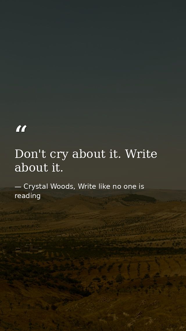 Don't cry about it. Write about it. — Crystal Woods, Write like no one is reading