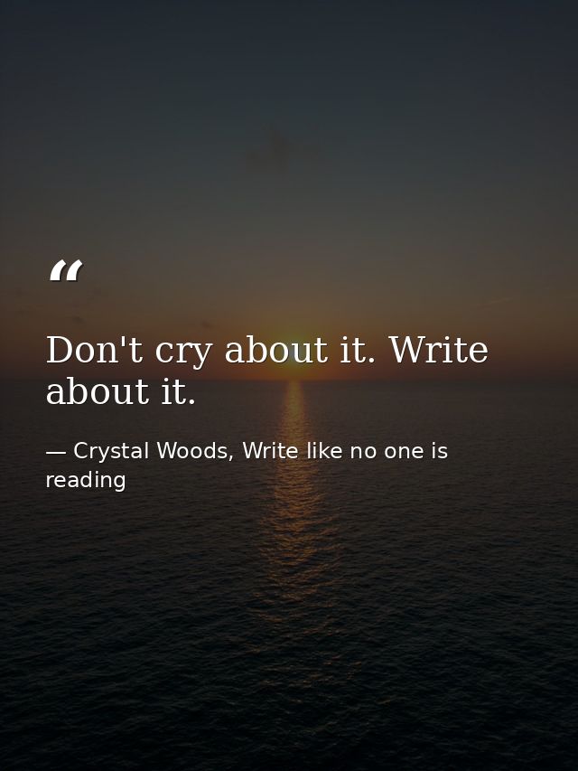 Don't cry about it. Write about it. — Crystal Woods, Write like no one is reading