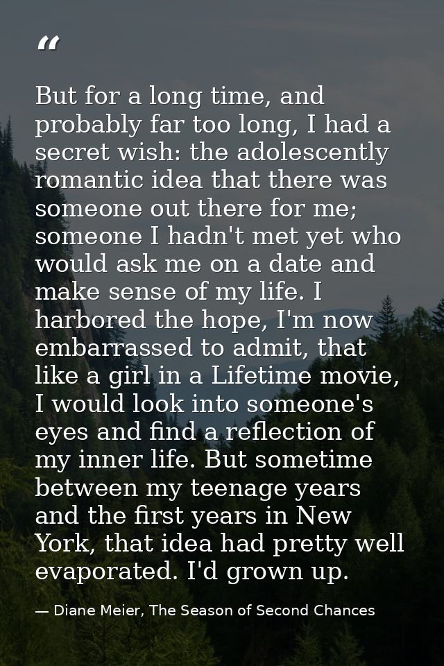 But for a long time, and probably far too long, I had a secret wish: the adolescently romantic idea that there was someo — Diane Meier, The Season of Second Chances