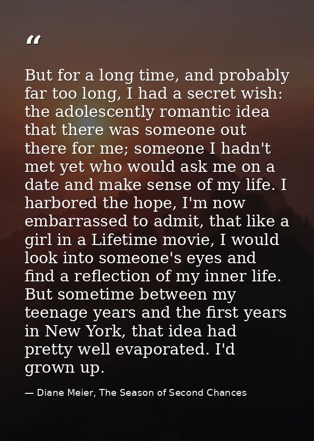 But for a long time, and probably far too long, I had a secret wish: the adolescently romantic idea that there was someo — Diane Meier, The Season of Second Chances