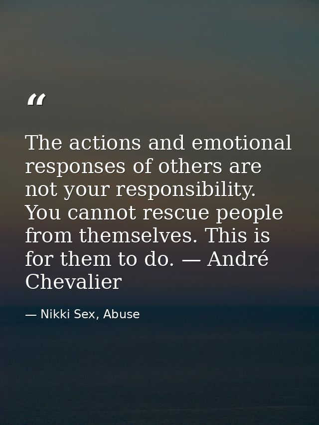 The actions and emotional responses of others are not your responsibility. You cannot rescue people from themselves. Thi — Nikki Sex, Abuse