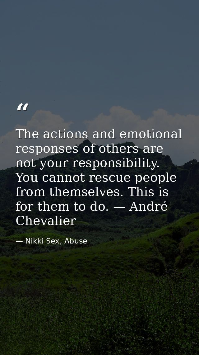 The actions and emotional responses of others are not your responsibility. You cannot rescue people from themselves. Thi — Nikki Sex, Abuse