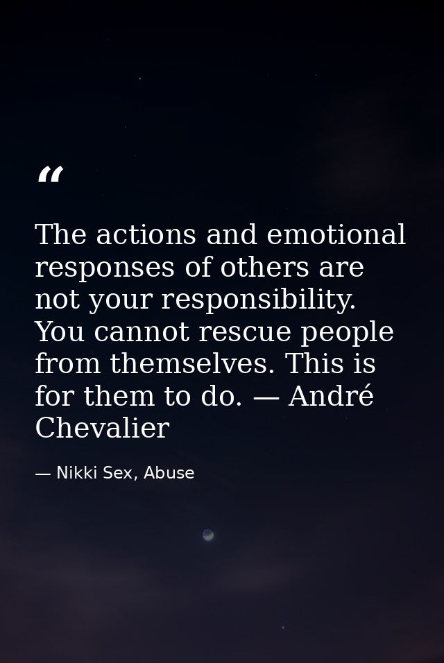 The actions and emotional responses of others are not your responsibility. You cannot rescue people from themselves. Thi — Nikki Sex, Abuse