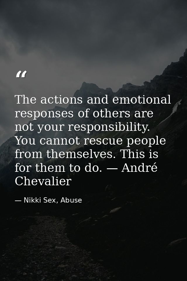 The actions and emotional responses of others are not your responsibility. You cannot rescue people from themselves. Thi — Nikki Sex, Abuse