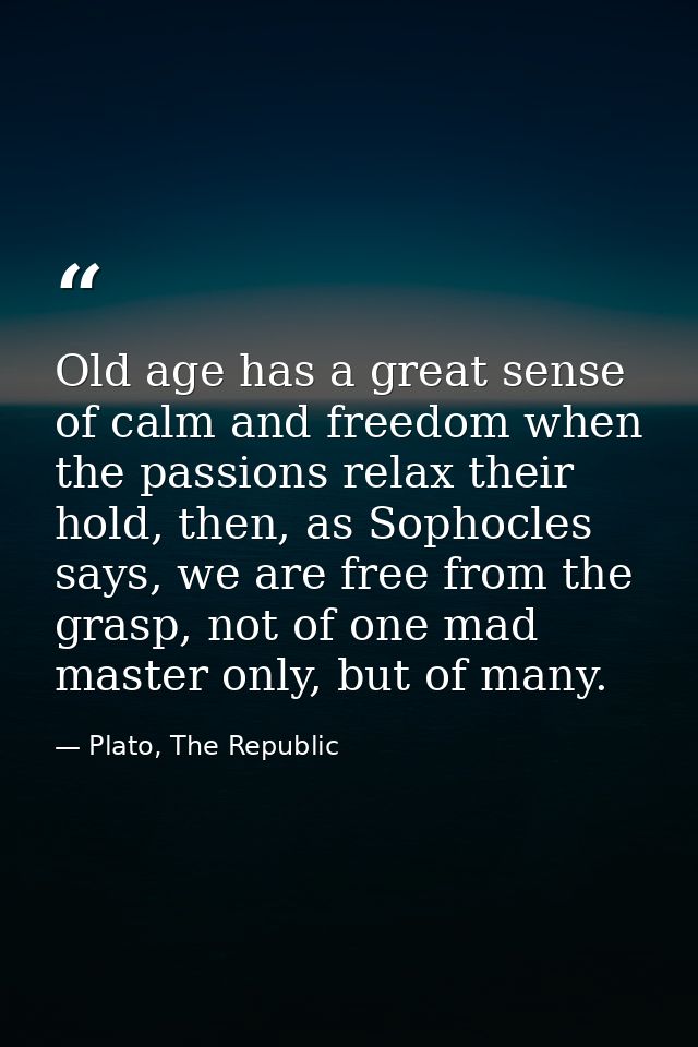 Old age has a great sense of calm and freedom when the passions relax their hold, then, as Sophocles says, we are free f — Plato, The Republic