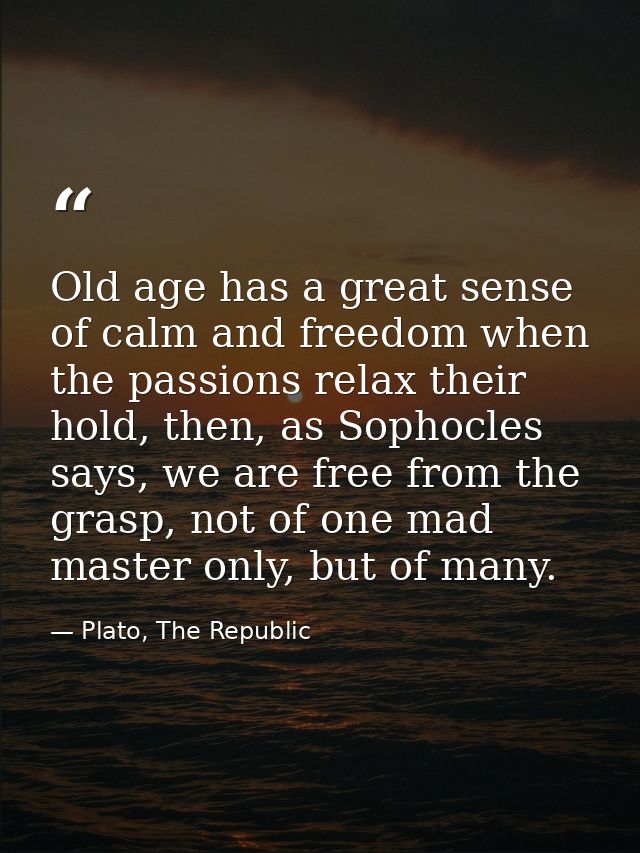 Old age has a great sense of calm and freedom when the passions relax their hold, then, as Sophocles says, we are free f — Plato, The Republic