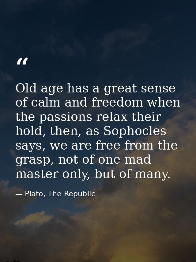 Old age has a great sense of calm and freedom when the passions relax their hold, then, as Sophocles says, we are free f — Plato, The Republic
