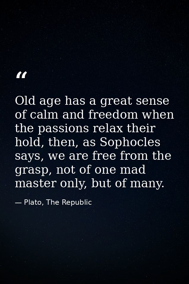Old age has a great sense of calm and freedom when the passions relax their hold, then, as Sophocles says, we are free f — Plato, The Republic