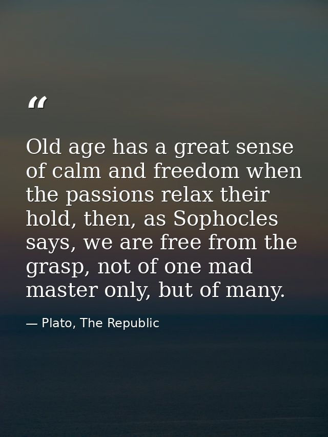 Old age has a great sense of calm and freedom when the passions relax their hold, then, as Sophocles says, we are free f — Plato, The Republic