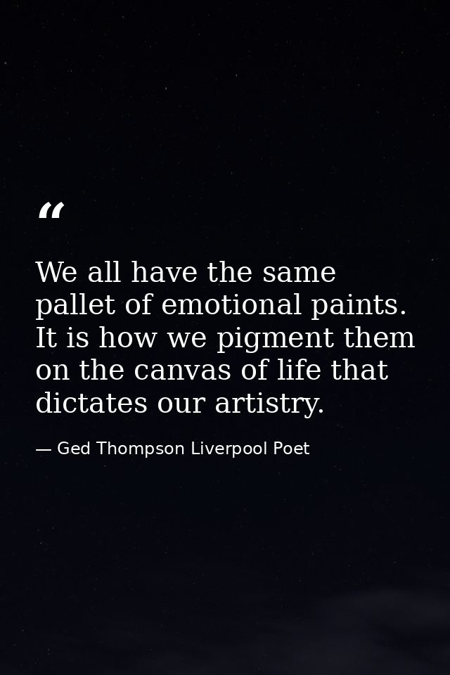 We all have the same pallet of emotional paints. It is how we pigment them on the canvas of life that dictates our artis — Ged Thompson Liverpool Poet