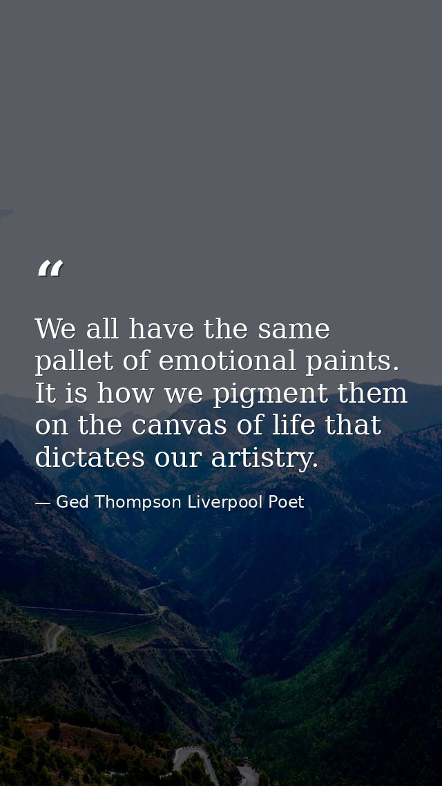 We all have the same pallet of emotional paints. It is how we pigment them on the canvas of life that dictates our artis — Ged Thompson Liverpool Poet