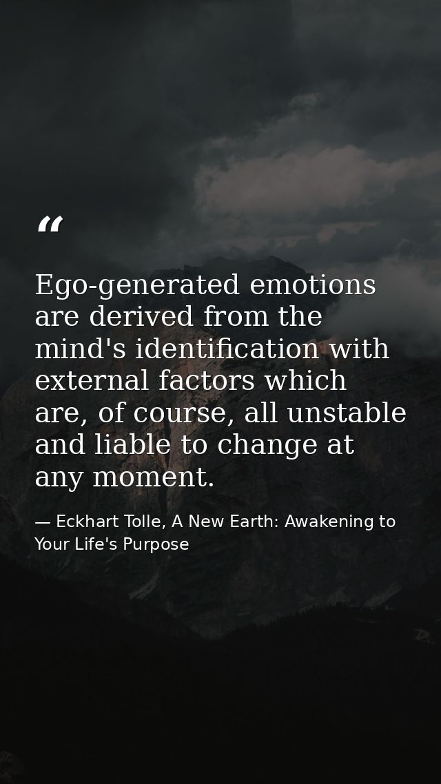 Ego-generated emotions are derived from the mind's identification with external factors which are, of course, all unstab — Eckhart Tolle, A New Earth: Awakening to Your Life's Purpose