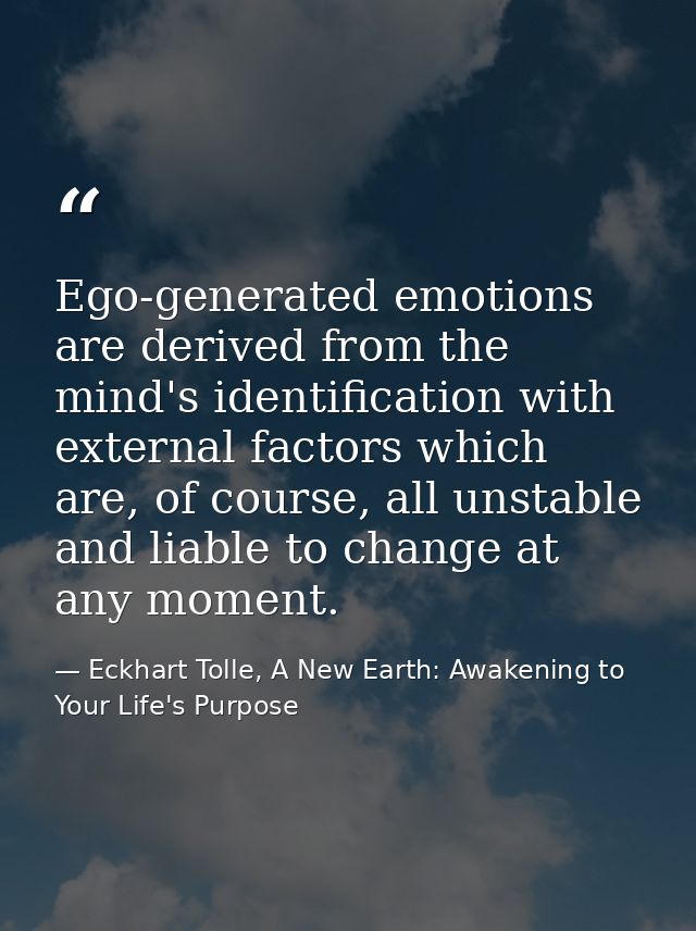 Ego-generated emotions are derived from the mind's identification with external factors which are, of course, all unstab — Eckhart Tolle, A New Earth: Awakening to Your Life's Purpose