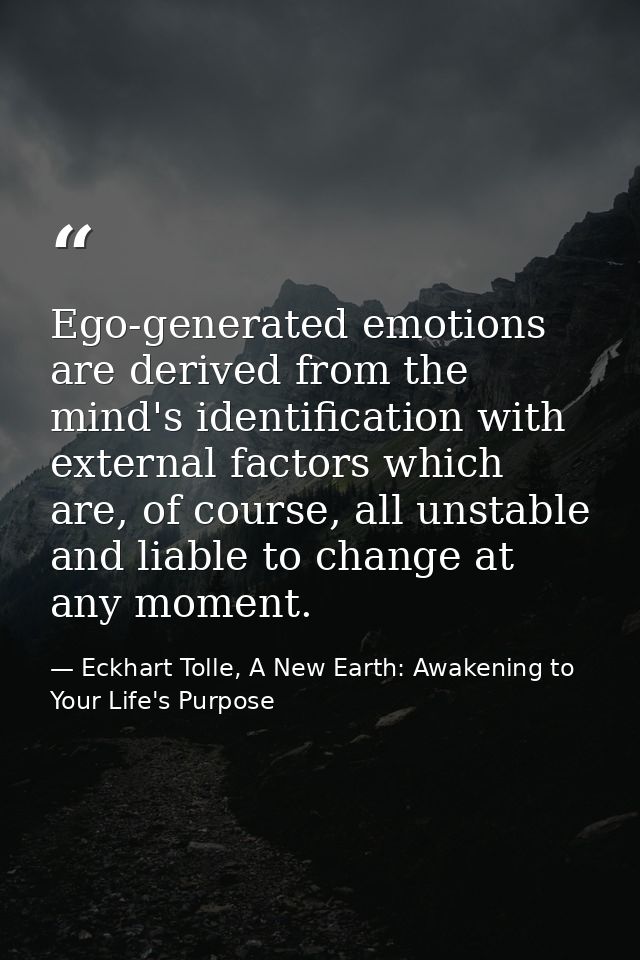 Ego-generated emotions are derived from the mind's identification with external factors which are, of course, all unstab — Eckhart Tolle, A New Earth: Awakening to Your Life's Purpose