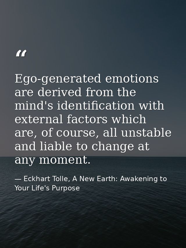 Ego-generated emotions are derived from the mind's identification with external factors which are, of course, all unstab — Eckhart Tolle, A New Earth: Awakening to Your Life's Purpose