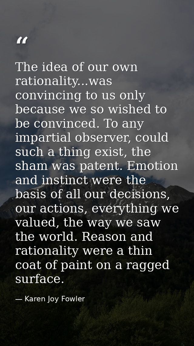 The idea of our own rationality...was convincing to us only because we so wished to be convinced. To any impartial obser — Karen Joy Fowler