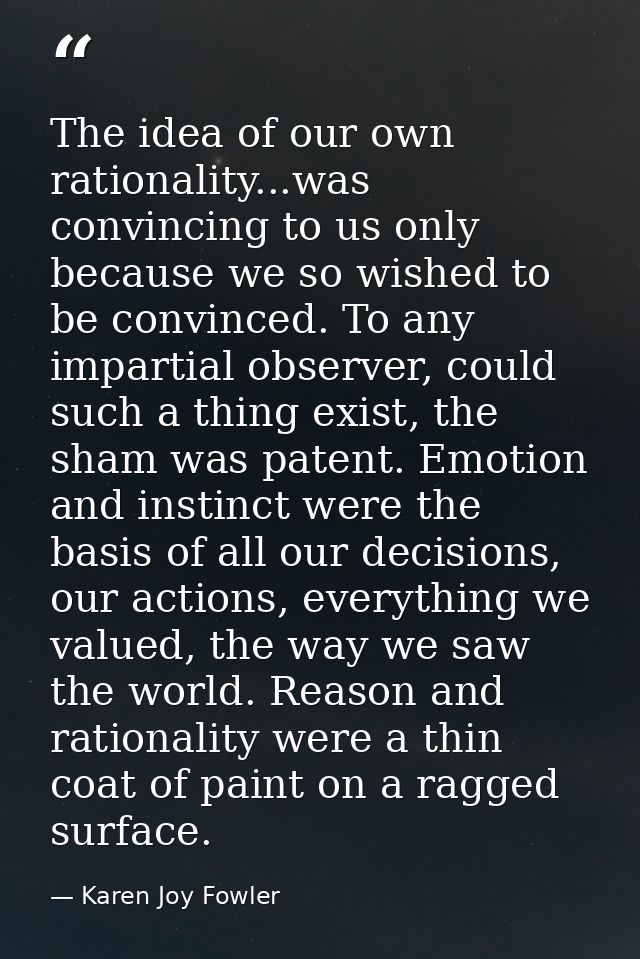 The idea of our own rationality...was convincing to us only because we so wished to be convinced. To any impartial obser — Karen Joy Fowler