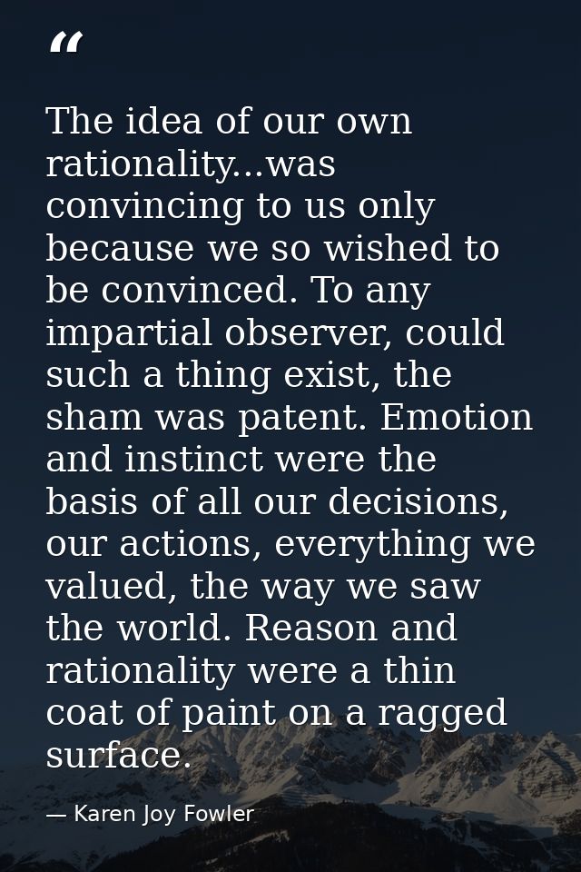 The idea of our own rationality...was convincing to us only because we so wished to be convinced. To any impartial obser — Karen Joy Fowler