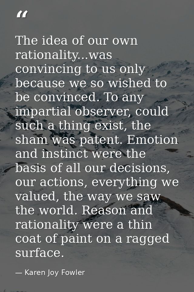 The idea of our own rationality...was convincing to us only because we so wished to be convinced. To any impartial obser — Karen Joy Fowler