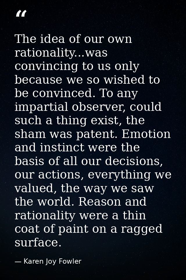 The idea of our own rationality...was convincing to us only because we so wished to be convinced. To any impartial obser — Karen Joy Fowler