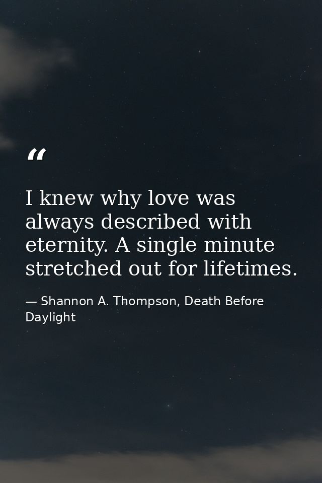 I knew why love was always described with eternity. A single minute stretched out for lifetimes. — Shannon A. Thompson, Death Before Daylight
