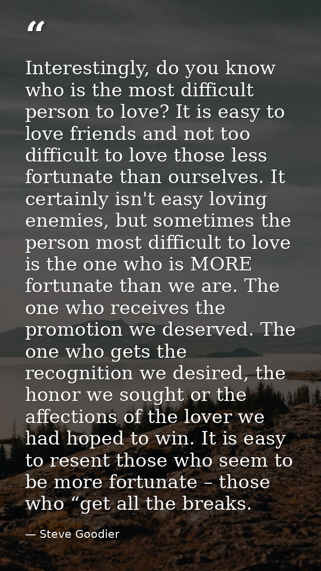 Interestingly, do you know who is the most difficult person to love? It is easy to love friends and not too difficult to — Steve Goodier
