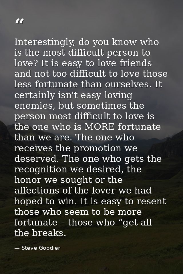 Interestingly, do you know who is the most difficult person to love? It is easy to love friends and not too difficult to — Steve Goodier