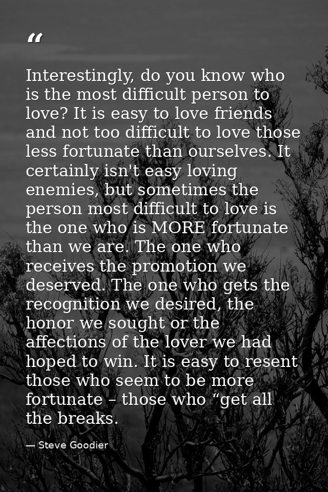 Interestingly, do you know who is the most difficult person to love? It is easy to love friends and not too difficult to — Steve Goodier