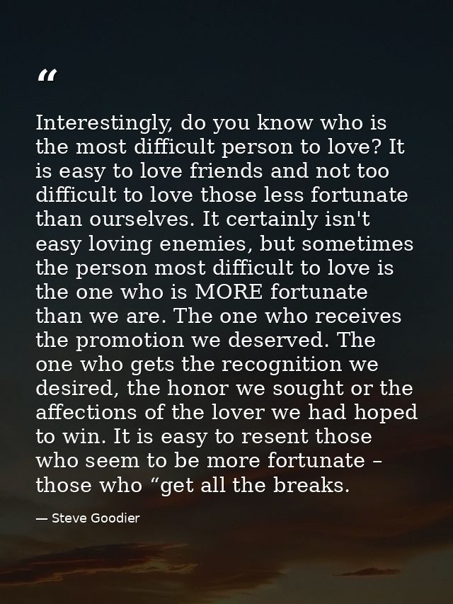 Interestingly, do you know who is the most difficult person to love? It is easy to love friends and not too difficult to — Steve Goodier