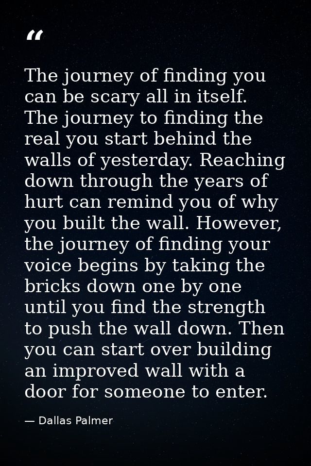 The journey of finding you can be scary all in itself. The journey to finding the real you start behind the walls of yes — Dallas Palmer