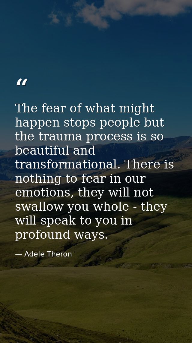 The fear of what might happen stops people but the trauma process is so beautiful and transformational. There is nothing — Adele Theron