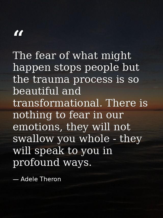 The fear of what might happen stops people but the trauma process is so beautiful and transformational. There is nothing — Adele Theron