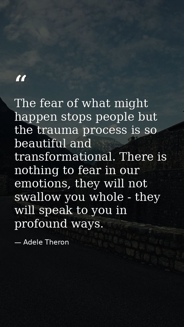The fear of what might happen stops people but the trauma process is so beautiful and transformational. There is nothing — Adele Theron
