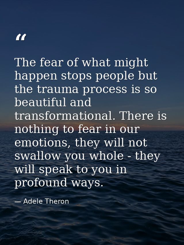 The fear of what might happen stops people but the trauma process is so beautiful and transformational. There is nothing — Adele Theron