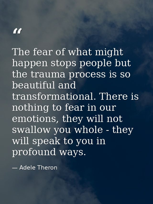 The fear of what might happen stops people but the trauma process is so beautiful and transformational. There is nothing — Adele Theron