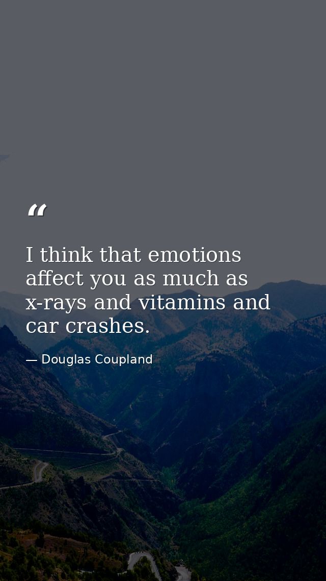 I think that emotions affect you as much as x-rays and vitamins and car crashes. — Douglas Coupland