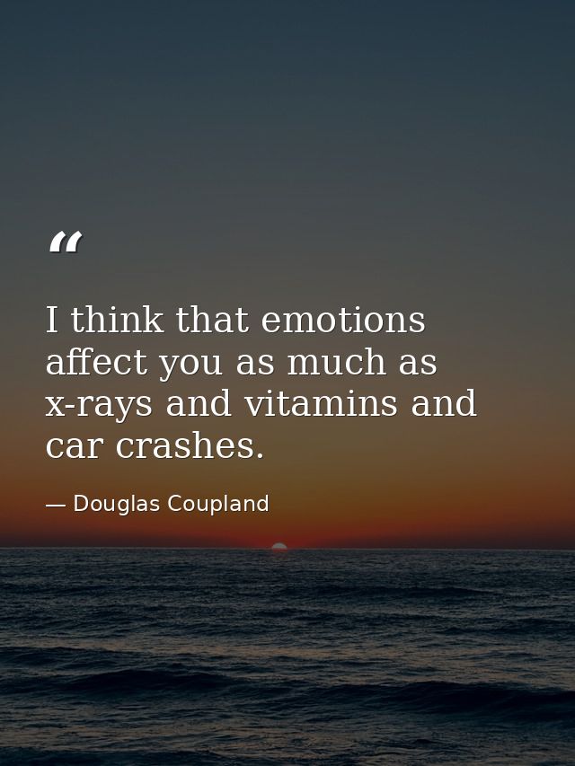 I think that emotions affect you as much as x-rays and vitamins and car crashes. — Douglas Coupland