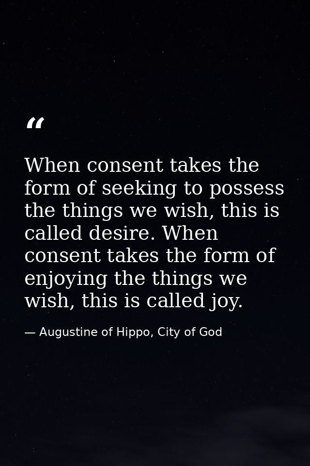 When consent takes the form of seeking to possess the things we wish, this is called desire. When consent takes the form — Augustine of Hippo, City of God