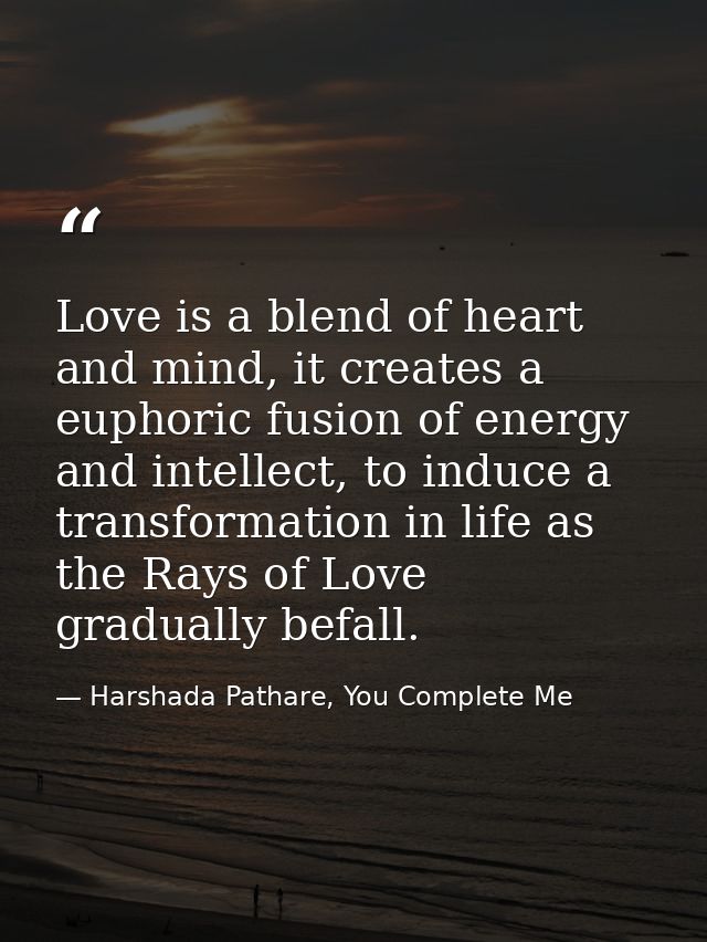 Love is a blend of heart and mind, it creates a euphoric fusion of energy and intellect, to induce a transformation in l — Harshada Pathare, You Complete Me