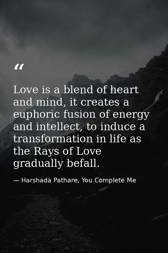 Love is a blend of heart and mind, it creates a euphoric fusion of energy and intellect, to induce a transformation in l — Harshada Pathare, You Complete Me