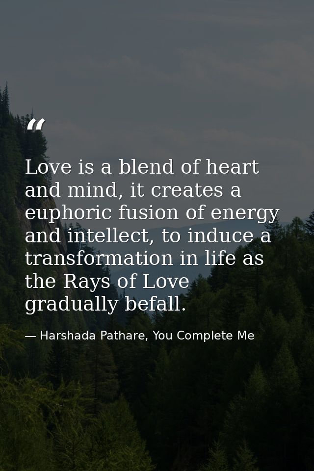 Love is a blend of heart and mind, it creates a euphoric fusion of energy and intellect, to induce a transformation in l — Harshada Pathare, You Complete Me