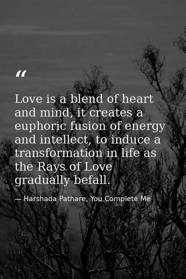 Love is a blend of heart and mind, it creates a euphoric fusion of energy and intellect, to induce a transformation in l — Harshada Pathare, You Complete Me
