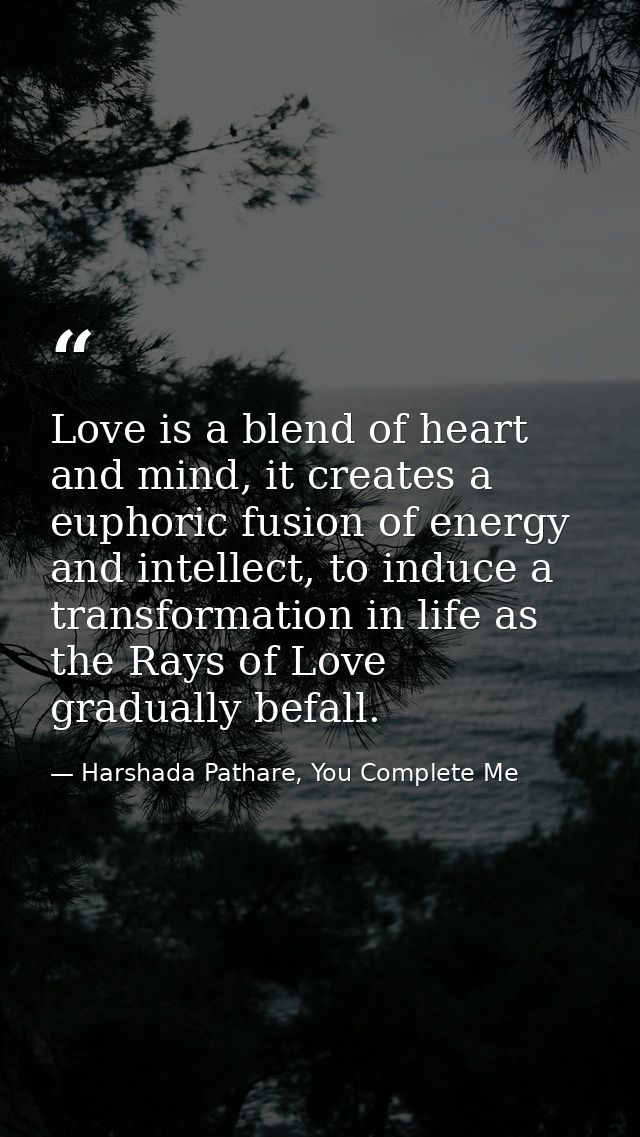 Love is a blend of heart and mind, it creates a euphoric fusion of energy and intellect, to induce a transformation in l — Harshada Pathare, You Complete Me