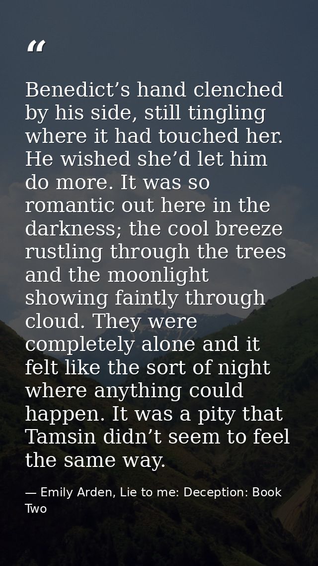 Benedict’s hand clenched by his side, still tingling where it had touched her. He wished she’d let him do more. It was s — Emily Arden, Lie to me: Deception: Book Two