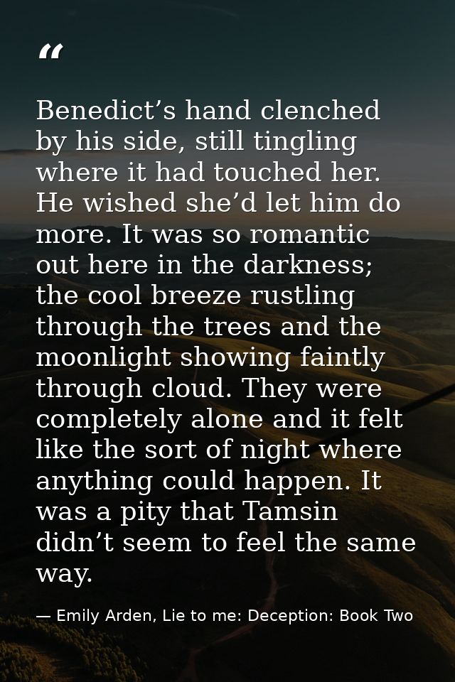 Benedict’s hand clenched by his side, still tingling where it had touched her. He wished she’d let him do more. It was s — Emily Arden, Lie to me: Deception: Book Two